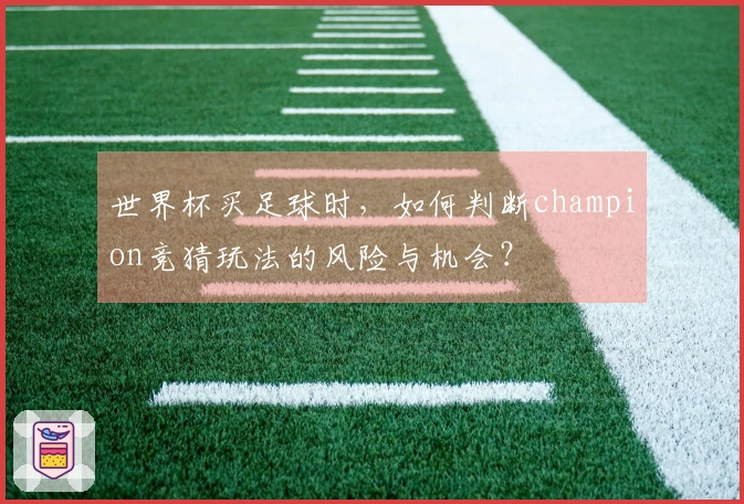 世界杯买足球时，如何判断champion竞猜玩法的风险与机会？