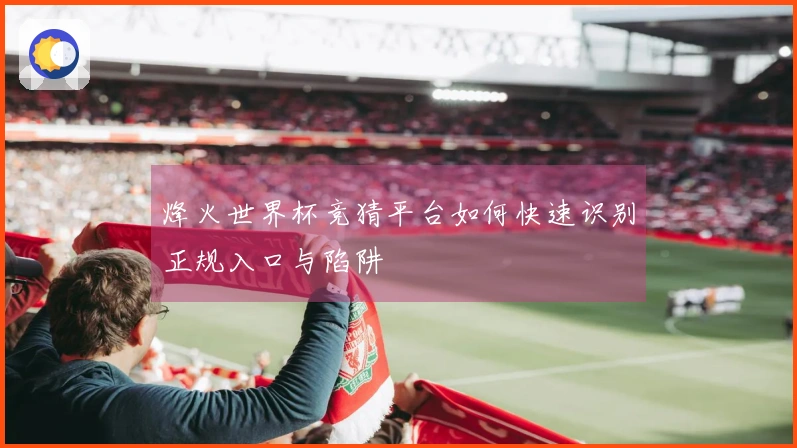 烽火世界杯竞猜平台如何快速识别正规入口与陷阱